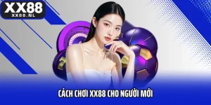 Cách Chơi XX88 Cho Người Mới Bí Kíp Làm Chủ Sân Chơi Cá Cược