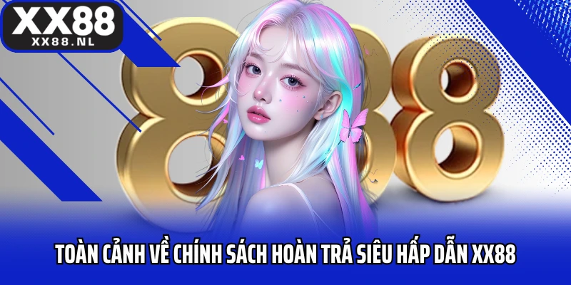 Toàn cảnh về chính sách hoàn trả siêu hấp dẫn XX88